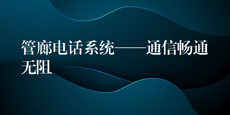  管廊電話(huà)系統(tǒng)——通信暢通無(wú)阻