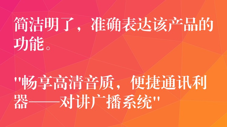  簡(jiǎn)潔明了，準(zhǔn)確表達(dá)該產(chǎn)品的功能。

“暢享高清音質(zhì)，便捷通訊利器——對(duì)講廣播系統(tǒng)”