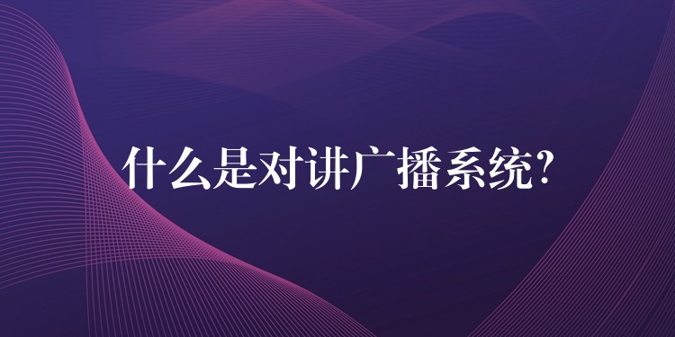  什么是對(duì)講廣播系統(tǒng)？