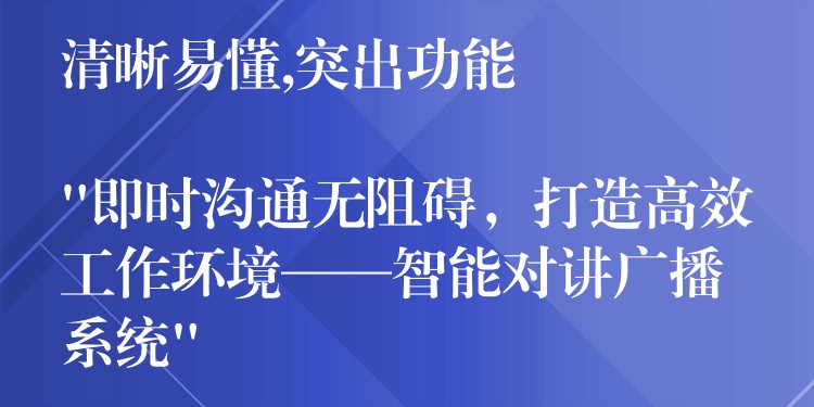  清晰易懂,突出功能

“即時(shí)溝通無(wú)阻礙，打造高效工作環(huán)境——智能對(duì)講廣播系統(tǒng)”