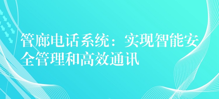  管廊電話系統(tǒng)：實現(xiàn)智能安全管理和高效通訊
