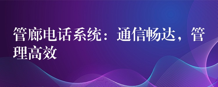  管廊電話系統(tǒng)：通信暢達(dá)，管理高效