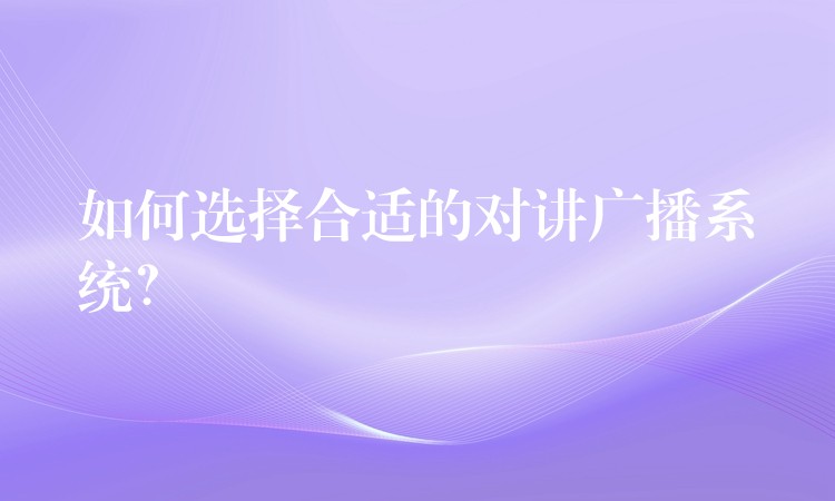  如何選擇合適的對(duì)講廣播系統(tǒng)？