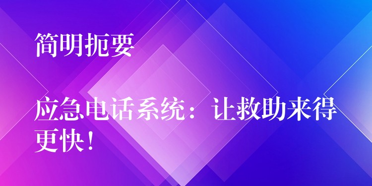  簡(jiǎn)明扼要

應(yīng)急電話(huà)系統(tǒng)：讓救助來(lái)得更快！