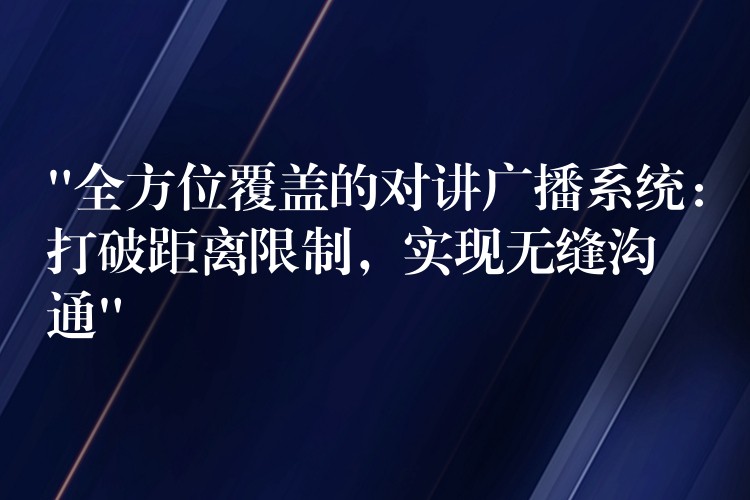  “全方位覆蓋的對講廣播系統(tǒng)：打破距離限制，實(shí)現(xiàn)無縫溝通”