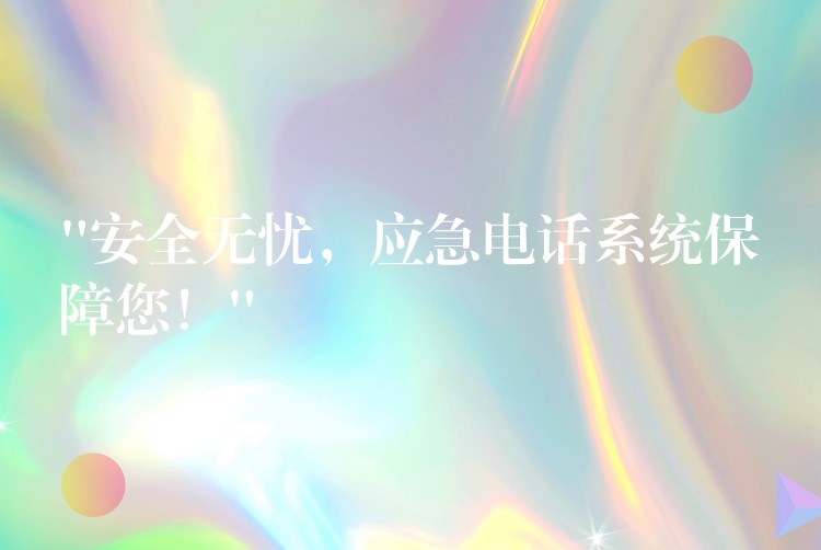  “安全無(wú)憂(yōu)，應(yīng)急電話系統(tǒng)保障您！”