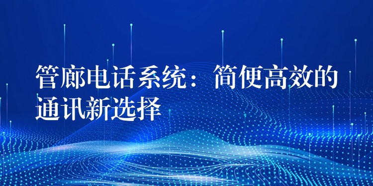  管廊電話系統(tǒng)：簡(jiǎn)便高效的通訊新選擇