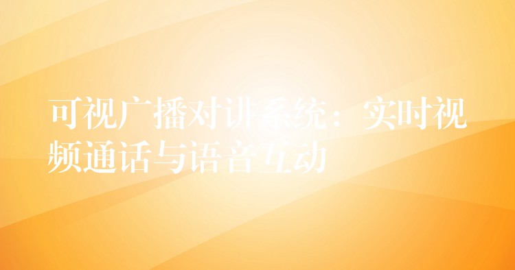  可視廣播對講系統(tǒng)：實(shí)時(shí)視頻通話與語音互動(dòng)