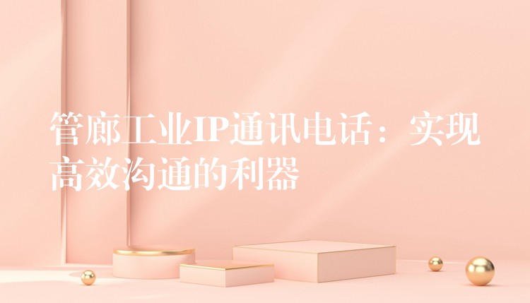 管廊工業(yè)IP通訊電話：實(shí)現(xiàn)高效溝通的利器