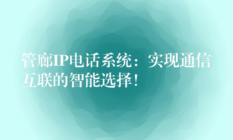  管廊IP電話系統(tǒng)：實(shí)現(xiàn)通信互聯(lián)的智能選擇！