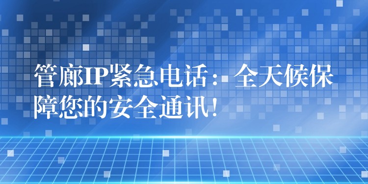  管廊IP緊急電話：全天候保障您的安全通訊！