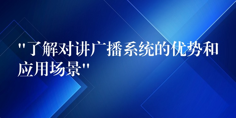  “了解對講廣播系統(tǒng)的優(yōu)勢和應用場景”