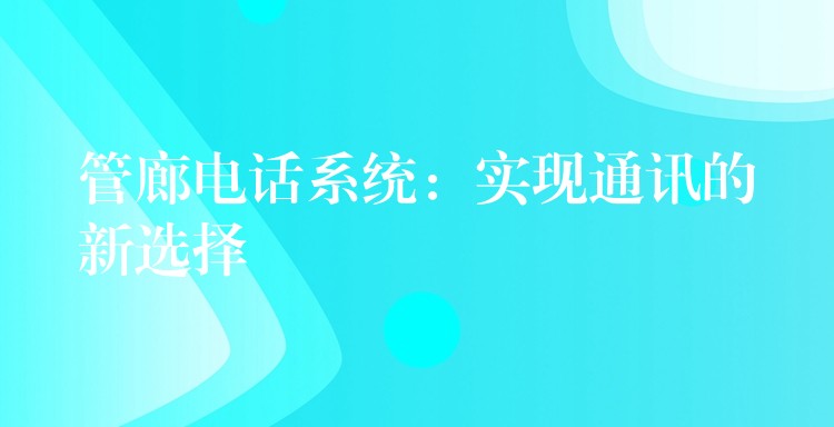 管廊電話系統(tǒng)：實現通訊的新選擇