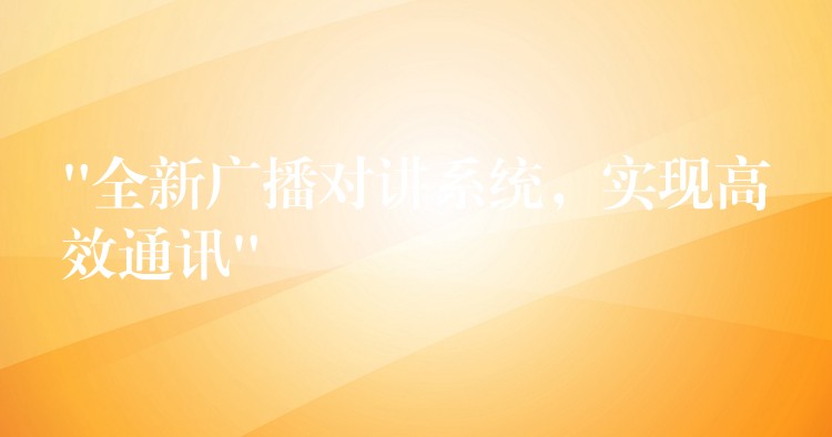  “全新廣播對講系統(tǒng)，實現(xiàn)高效通訊”
