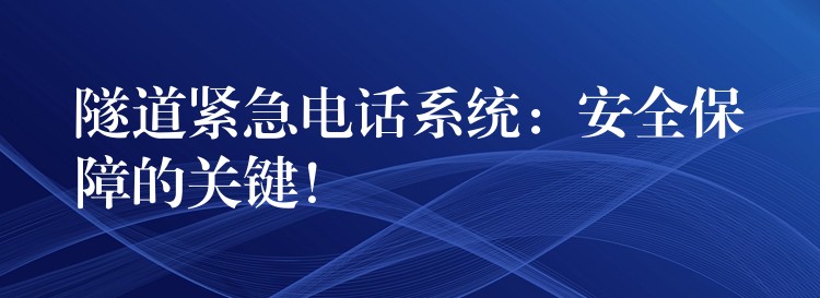  隧道緊急電話系統(tǒng)：安全保障的關(guān)鍵！