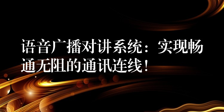  語音廣播對講系統(tǒng)：實現(xiàn)暢通無阻的通訊連線！