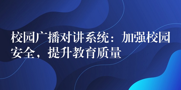  校園廣播對講系統(tǒng)：加強校園安全，提升教育質量