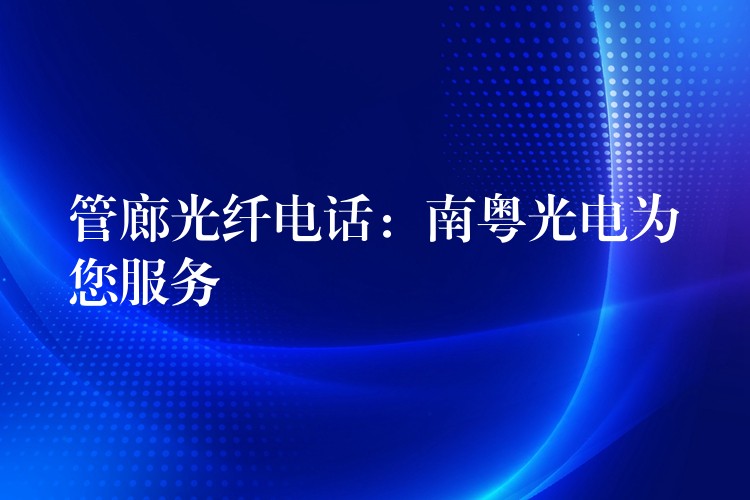  管廊光纖電話：南粵光電為您服務