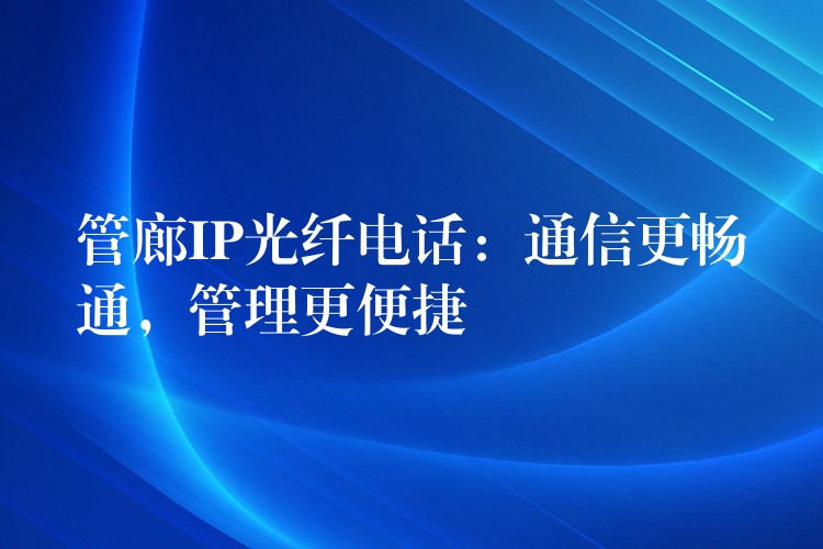  管廊IP光纖電話：通信更暢通，管理更便捷