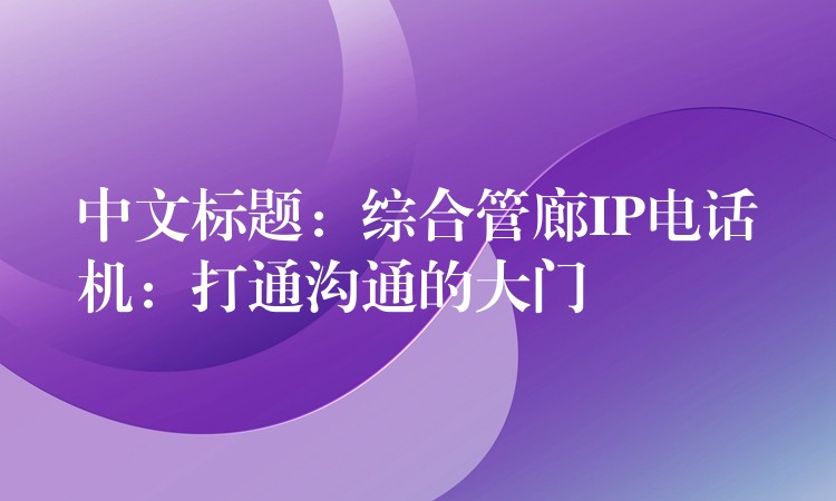  中文標(biāo)題：綜合管廊IP電話機(jī)：打通溝通的大門(mén)