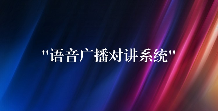 “語音廣播對(duì)講系統(tǒng)” “語音廣播對(duì)講系統(tǒng)”