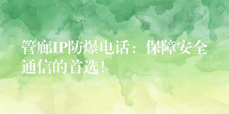  管廊IP防爆電話：保障安全通信的首選！