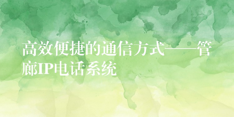  高效便捷的通信方式——管廊IP電話系統