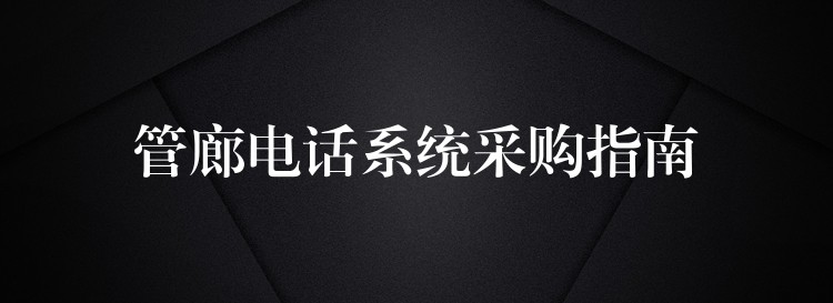 管廊電話系統(tǒng)采購指南 管廊電話系統(tǒng)采購指南