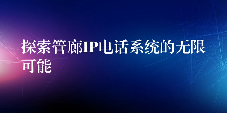  探索管廊IP電話系統(tǒng)的無(wú)限可能
