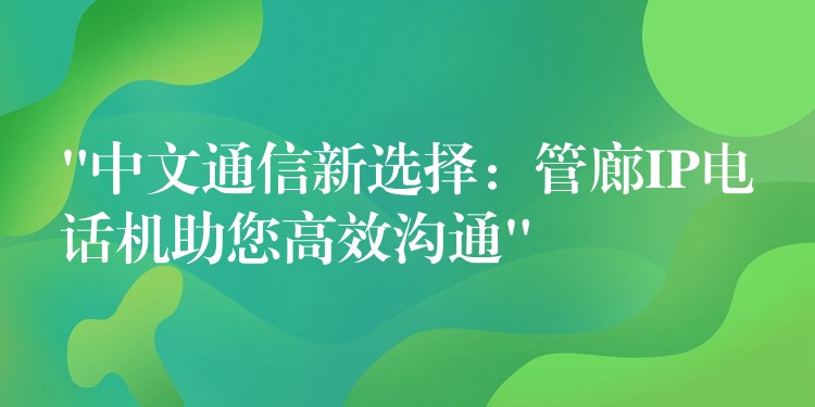 “中文通信新選擇:管廊IP電話機助您高效溝通” “中文通信新選擇:管廊IP電話機助您高效溝通”