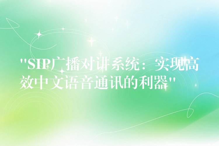  “SIP廣播對(duì)講系統(tǒng)：實(shí)現(xiàn)高效中文語音通訊的利器”