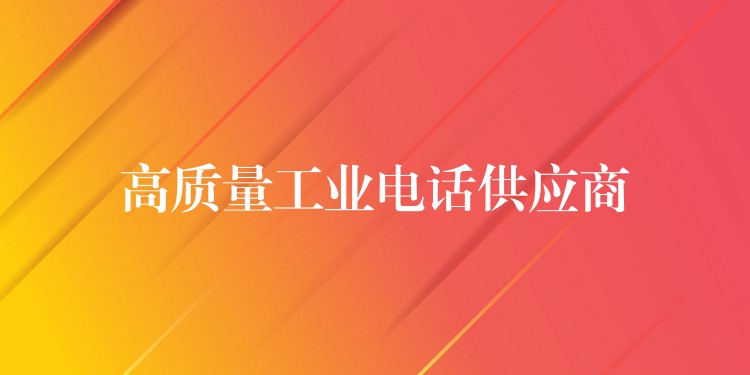 高質(zhì)量工業(yè)電話供應(yīng)商 高質(zhì)量工業(yè)電話供應(yīng)商