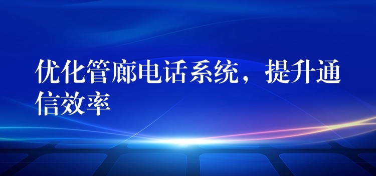  優(yōu)化管廊電話系統，提升通信效率