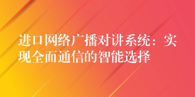 進(jìn)口網(wǎng)絡(luò)廣播對講系統(tǒng):實(shí)現(xiàn)全面通信的智能選擇 進(jìn)口網(wǎng)絡(luò)廣播對講系統(tǒng):實(shí)現(xiàn)全面通信的智能選擇