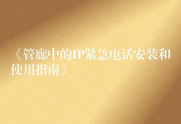 《管廊中的IP緊急電話(huà)安裝和使用指南》 《管廊中的IP緊急電話(huà)安裝和使用指南》