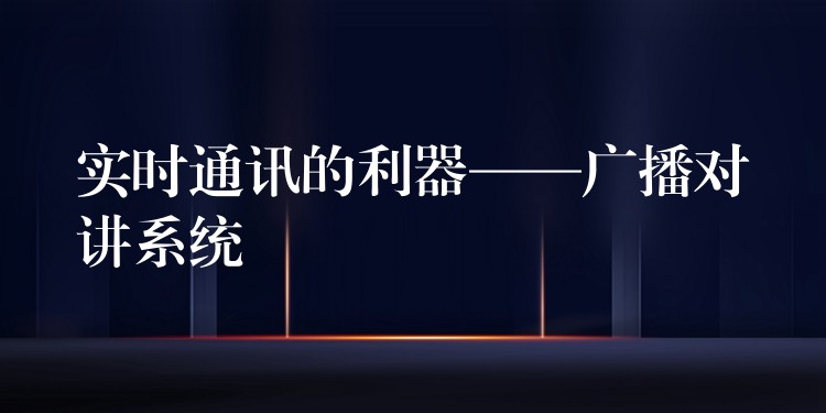  實(shí)時(shí)通訊的利器——廣播對(duì)講系統(tǒng)