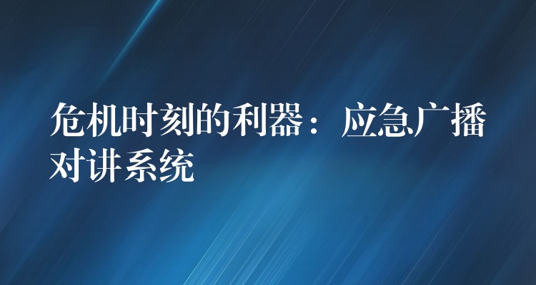  危機(jī)時(shí)刻的利器：應(yīng)急廣播對(duì)講系統(tǒng)
