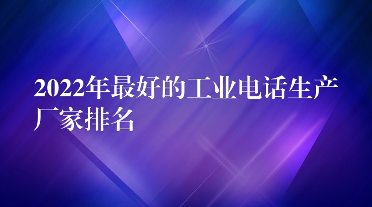 2022年最好的工業(yè)電話生產(chǎn)廠家排名 2022年最好的工業(yè)電話生產(chǎn)廠家排名