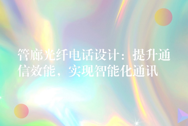 管廊光纖電話設(shè)計：提升通信效能，實現(xiàn)智能化通訊