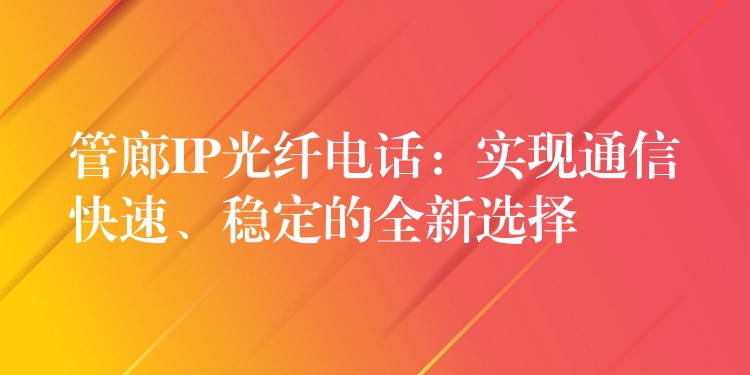  管廊IP光纖電話：實(shí)現(xiàn)通信快速、穩(wěn)定的全新選擇