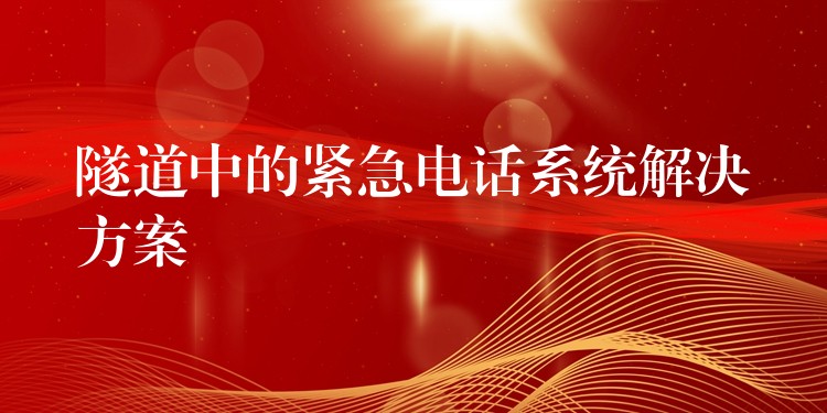隧道中的緊急電話系統(tǒng)解決方案 隧道中的緊急電話系統(tǒng)解決方案