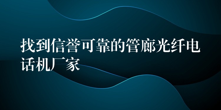 找到信譽可靠的管廊光纖電話機廠家