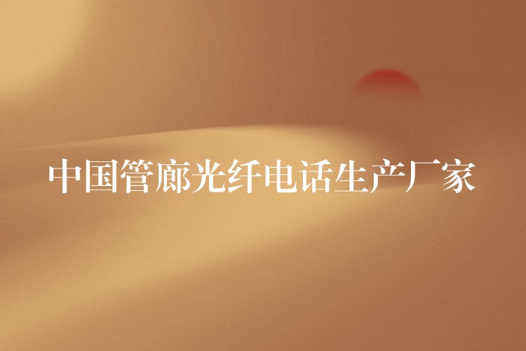 中國管廊光纖電話生產(chǎn)廠家