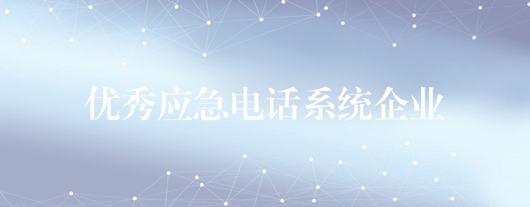 優(yōu)秀應急電話系統(tǒng)企業(yè)