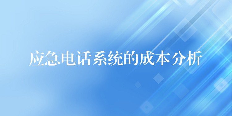 應(yīng)急電話系統(tǒng)的成本分析 應(yīng)急電話系統(tǒng)的成本分析