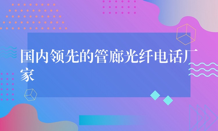 國內領先的管廊光纖電話廠家 國內領先的管廊光纖電話廠家