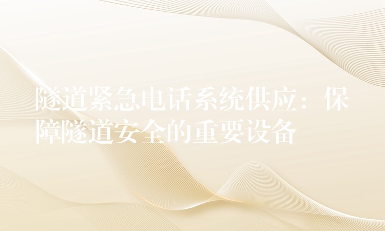 隧道緊急電話系統(tǒng)供應(yīng)：保障隧道安全的重要設(shè)備