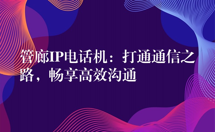  管廊IP電話機(jī)：打通通信之路，暢享高效溝通