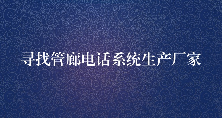 尋找管廊電話(huà)系統(tǒng)生產(chǎn)廠(chǎng)家 尋找管廊電話(huà)系統(tǒng)生產(chǎn)廠(chǎng)家