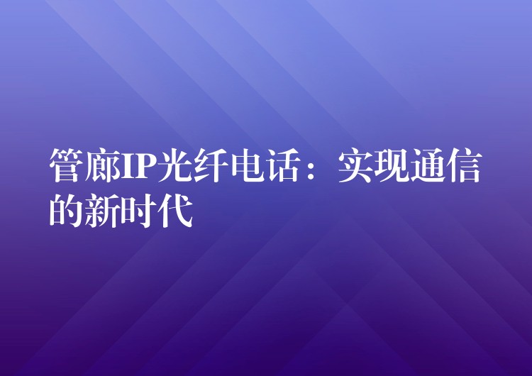  管廊IP光纖電話：實現(xiàn)通信的新時代